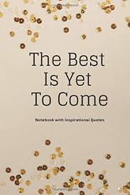 'the best is yet to come' is a popular song by sinatra who coined and popularized the term. The Best Is Yet To Come Inspirational Quotes On Every Page Motivational Thoughts For Every Day 110 Unlined 6 X 9 Positive Thinking Notebook Notebooks Awesome 9781790578184 Amazon Com Books