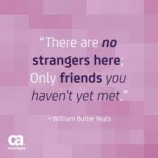 There Are No Strangers Here Only Friends You Haven T Yet Met William Butler Yeats Quote Friends Tech Quotes Powerful Words Words Of Wisdom