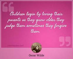 The 1890 and 1891 texts, p.197, oxford university press on demand. Children Begin By Loving Their Parents As They Grow Older They Judge Them Sometimes They Forgive Them