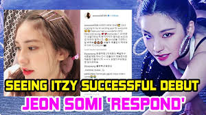 Many of you might have guessed it; Seeing Itzy Successful Debut Jeon Somi Respond Youtube