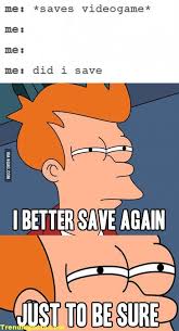 Save The Game One More Time Just In Case Funny Gaming Memes Video Games Funny Funny Games Funny Gaming Memes