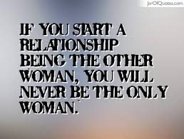 If You Start A Relationship Being The Other Woman You Will Never Be The Only Woman Other Woman Quotes Mistress Quotes Sarcastic Quotes