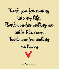Thank You For Coming Into My Life Thank You For Making Me Smile Like Crazy Thank You For Making Me Happy L Make Me Happy Quotes Happy Quotes Smile Quotes