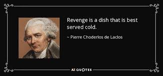 Revenge is an intriguing part of humanity because it is often a judge of character. Pierre Choderlos De Laclos Quote Revenge Is A Dish That Is Best Served Cold
