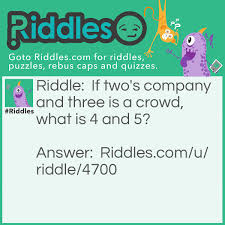 This saying two's a company and three's a crowd means sharing anything among more than two people would not leave any of the sharers happy about what is being shared !! Crowds Riddles Com