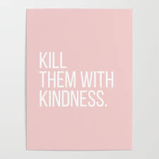 Want them to change how they act? Kill Them With Kindness Poster By Standardprints Society6