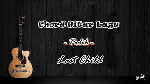 Minggu, 23 februari 2020 20:43. Chord Gitar Lagu Last Child Pedih Kunci Dasar G Paling Mudah Dimainkan Tribun Manado