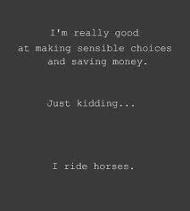 I M Really Good At Making Choices And Saving Money Just Kidding I Ride Horses Confessions Of Horse Quotes Funny Funny Horse Memes Barrel Racer Quotes