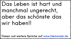 Das Leben Ist Hart Und Manchmal Ungerecht Aber Das Schonste Das Wir Haben Tolle Spruche Und Zitate Auf Www Likemonster De