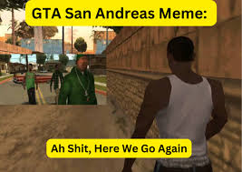 GTA San Andreas Meme: Ah Shit, Here We Go Again