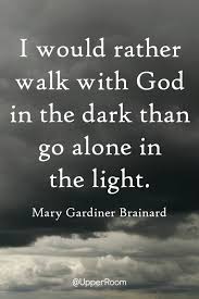 I Would Rather Walk With God In The Dark Than Go Alone In The Light Mary Gardiner Brainard God Spiritual Quotes Sunday Quotes Funny