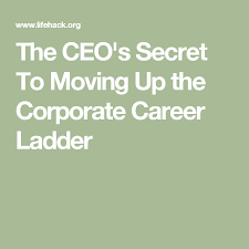 The Ceo S Secret To Moving Up The Corporate Career Ladder In 2020 Corporate Career Corporate Career