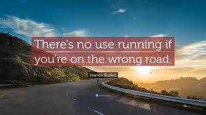 Warren Buffett Quote: “There's no use running if you're on the wrong road.”