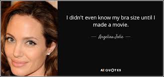 Share our quotes of the day on the web, facebook, twitter, and blogs. Angelina Jolie Quote I Didn T Even Know My Bra Size Until I Made