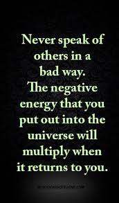 Never Speak Of Others In A Bad Way The Negative Energy That You Put Out Into The Universe Will Multiply When It Returns To You Negative Energy Quotes Energy Quotes Karma