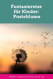 Fantasiereise Fur Kinder Pusteblume Jugendleiter Blog Fantasiereisen Fantasiereisen Fur Kinder Entspannungsgeschichten Fur Kinder