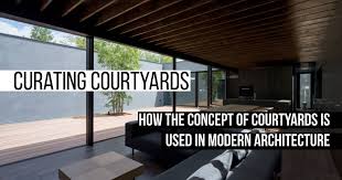 The a to z of architectural styles. How The Concept Of Courtyards Is Used In Modern Architecture Rtf Rethinking The Future