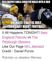 Over the years we've posted some great memes that have been shared often on social media. So A Rapistand A Cheater Walkinto A Bar Oh Wait That Is Just Thursday Night Football It All Happens Tonight New England Patriots Vs The Pittsburgh Steelers Like Our Page Nfl Memes