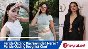 Feride Özdinç Kaç Yaşında? Nereli? Feride Özdinç Sevgilisi Kim? - Telgraf  Gazetesi