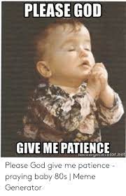 Please God Give Me Patience Nemeyeneiatornet Please God Give Me Patience Praying Baby 80s Meme Generator 80s Meme On Me Me