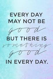 Quotes Every Day May Not Be Good But There Is Something