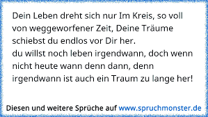 Gefällt 238.355 mal · 15.147 personen sprechen darüber. Dein Leben Dreht Sich Nur Im Kreis So Voll Von Weggeworfener Zeit Deine Traume Schiebst Du Endlos Vor Dir Her Du W Spruchmonster De