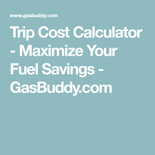 Trip Cost Calculator Maximize Your Fuel Savings Gasbuddy Com Gas Cost Trip Fuel Cost