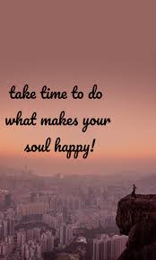 With the help of it we can record out innermost thoughts and spread them if we like. Take Time To Do What Makes Your Soul Happy Hap Nojoto