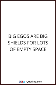 Ego Quotes Big Egos Are Big Shields For Lots Of Empty Space Ego Quotes Big Ego Ego