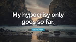 Hypocrisy is a condition of survival. Doc Holliday Quote My Hypocrisy Only Goes So Far