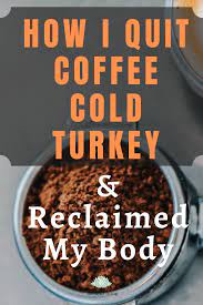 How I Quit Coffee Cold Turkey Quit Coffee Coffee Benefits Food Industry