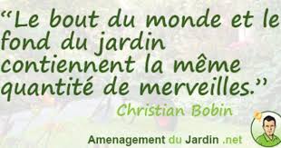 Le Bout Du Monde Et Le Fond Du Jardin Contiennent La Meme Quantite De Merveilles Christian Bobin Belles Citations Citation Jardin Du Bout Du Monde
