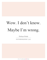 Wow I Don T Know Maybe I M Wrong Picture Quotes