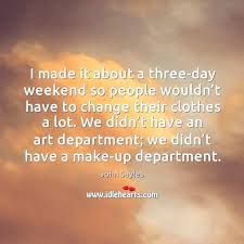 I Made It About A Three Day Weekend So People Wouldn T Have To Change Their Clothes A Lot Idlehearts