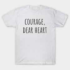 I first experienced that phrase as a child, as i made my way through c.s. Courage Dear Heart Quote T Shirt Teepublic