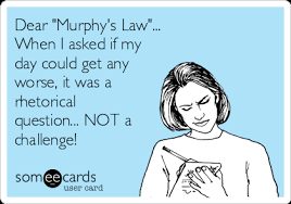 Dear Murphy S Law When I Asked If My Day Could Get Any Worse It Was A Rhetorical Question Not A Challenge Cry For Help Ecard