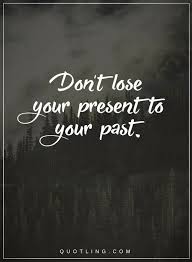 Don T Lose Your Present To Your Past Quotes About Past And Present Quotes Short Inspirational Quotes Past Quotes Inspiring Quotes About Life