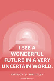 I See A Wonderful Future In A Very Uncertain World Gordon B Hinckley Church Quotes Lds Quotes Spiritual Thoughts