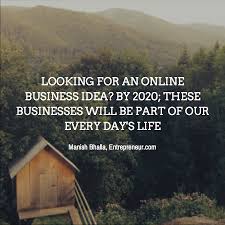 Looking For An Online Business Idea By 2020 These Businesses Will Be Part Of Our Every Day S Life Online Business Life Business