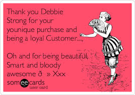 We would just like to say thank you for being a part of our family. Thank You Debbie Strong For Your Younique Purchase And Being A Loyal Customer Oh And For Being Beautiful Smart And Bloody Awesome Xxx Workplace Ecard