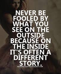 Heartfelt Quotes Never Be Fooled By What You See On The Outside Because On The Inside It S Often A Different Stor Seeing Quotes Heartfelt Quotes Pretty Quotes