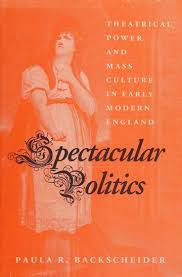 Spectacular politics : theatrical power and mass culture in early modern  England : Backscheider, Paula R : Free Download, Borrow, and Streaming :  Internet Archive