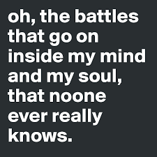 oh, the battles that go on inside my mind and my soul, that noone ever  really knows. - Post by cherrebomb on Boldomatic