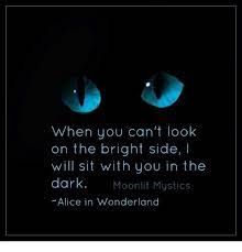 It encourages, improves confidence, and makes you feel happy. Dank Mysticism And When You Can T Look On The Bright Side I Will Sit With You In The Dark Moon Alice And Wonderland Quotes Alice Quotes Wonderland Quotes
