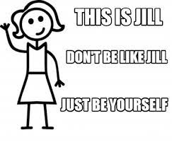 Meme Creator Funny This Is Jill Don T Be Like Jill Just Be Yourself Meme Generator At Memecreator Org
