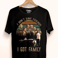 Have a nice day everyone the original image is. Fast And Furious I Don T Have Friends I Got Family Shirt Hoodie Sweater Longsleeve T Shirt