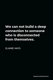 Check spelling or type a new query. Elaine Hays Quote We Can Not Build A Deep Connection To Someone Who Is Disconnected From Themselves
