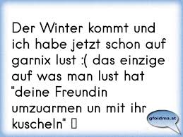 Der Winter Kommt Und Ich Habe Jetzt Schon Auf Garnix Lust Das Einzige Auf Was Man Lust Hat Deine Freundin Umzuarmen Osterreichische Spruche Und Zitate