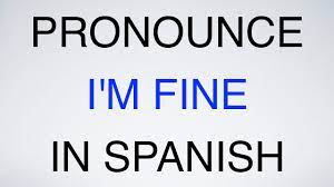 I'm better than you'll be once i decide to tell you what's wrong. How To Pronounce I M Fine In Spanish Youtube