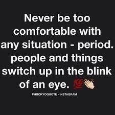 Never Be Too Comfortable People And Things Switch Up In The Blink Of An Eye Real Quotes Me Time Quotes Up Quotes